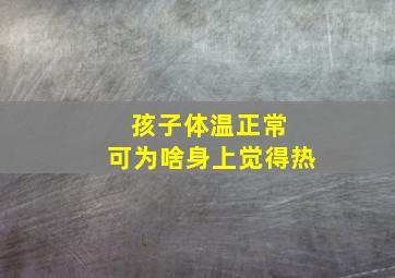 孩子体温正常 可为啥身上觉得热